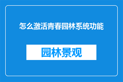 怎么激活青春园林系统功能(如何激活青春园林系统功能？)
