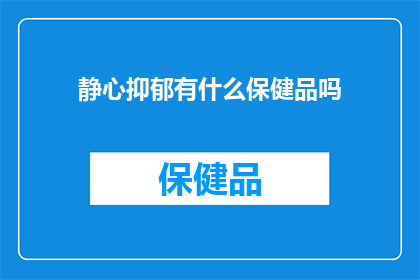 静心抑郁有什么保健品吗(寻求静心抑郁的辅助治疗：您知道哪些保健品可能对您的身心健康有所帮助吗？)