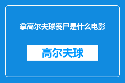 拿高尔夫球丧尸是什么电影(拿高尔夫球丧尸是什么电影？是疑问句类型的长标题，字数不少于15个字)
