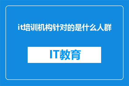 it培训机构针对的是什么人群(哪些人群是it培训机构的主要目标受众？)