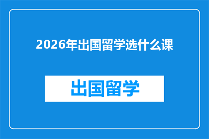 2026年出国留学选什么课(2026年留学规划：你应选择哪些课程以适应未来的学术和职业需求？)