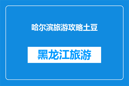 哈尔滨旅游攻略土豆(哈尔滨旅游攻略：你准备好探索这座冰城了吗？)