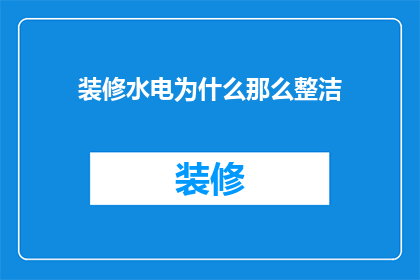 装修水电为什么那么整洁(装修为何能保持如此整洁？水电工程的秘诀是什么？)