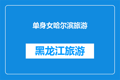 单身女哈尔滨旅游(哈尔滨单身女性旅游指南：探索这座城市的独特魅力，寻找浪漫的邂逅？)