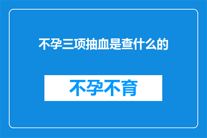 不孕三项抽血是查什么的(不孕症诊断中不可或缺的三项血液检测究竟在寻找什么？)