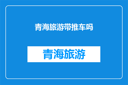 青海旅游带推车吗(青海旅游是否推荐携带推车？)