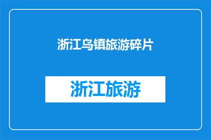 浙江乌镇旅游碎片(浙江乌镇旅游体验：你准备好探索这个历史与现代交织的小镇了吗？)