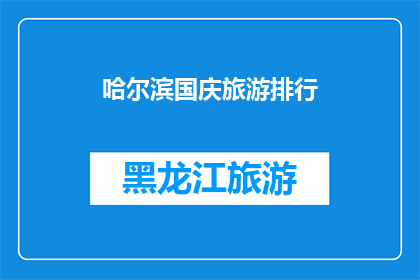 哈尔滨国庆旅游排行(哈尔滨国庆旅游热度排行：游客最青睐的景点是哪些？)