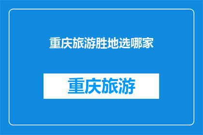 重庆旅游胜地选哪家(重庆旅游胜地选择难题：哪家景点最值得一游？)