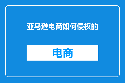 亚马逊电商如何侵权的(亚马逊电商侵权问题：如何避免成为侵权的受害者？)