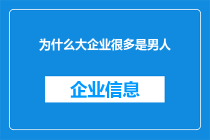 为什么大企业很多是男人(为什么在众多大型企业中，男性占据主导地位？)