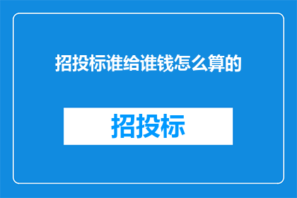 招投标谁给谁钱怎么算的(招投标过程中的资金分配与计算方式是什么？)