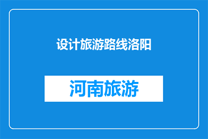 设计旅游路线洛阳(如何设计一个引人入胜的洛阳旅游路线？)