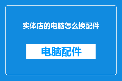 实体店的电脑怎么换配件(如何为实体店的电脑更换配件？)