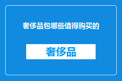奢侈品包哪些值得购买的(哪些奢侈品包值得购买？)