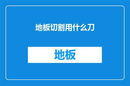 地板切割用什么刀(地板切割用什么刀？)