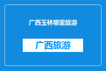 广西玉林哪里旅游(广西玉林旅游目的地推荐：探索迷人景点，体验地道文化)