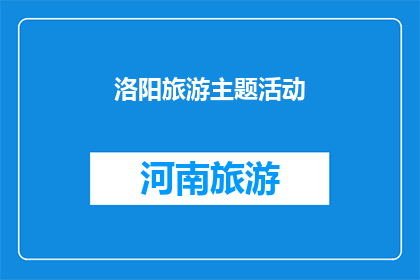 洛阳旅游主题活动(洛阳旅游主题活动：您是否已经准备好探索这座历史名城的无限魅力？)