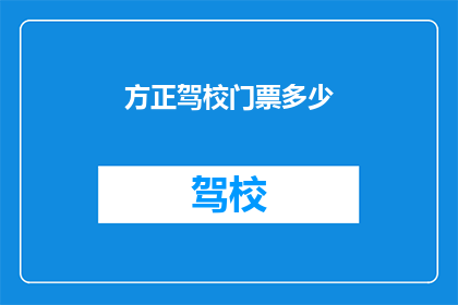 方正驾校门票多少(您是否好奇，在方正驾校参加驾驶培训需要支付多少门票费用？)