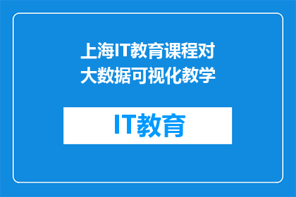 上海IT教育课程对大数据可视化教学(上海IT教育课程中大数据可视化教学的重要性是什么？)