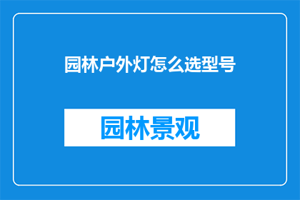 园林户外灯怎么选型号(如何挑选适合园林户外照明的型号？)
