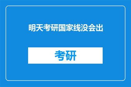 明天考研国家线没会出(考研国家线何时公布？)