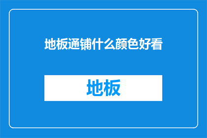 地板通铺什么颜色好看(如何挑选地板颜色以增添家居美感？)