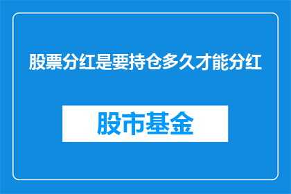 股票分红是要持仓多久才能分红(股票分红的条件是什么？需要持有股票多久才能享受分红？)