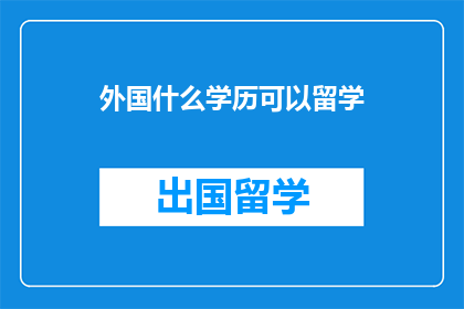 外国什么学历可以留学(留学资格：外国学历如何满足留学条件？)
