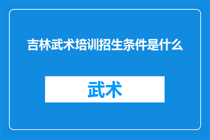 吉林武术培训招生条件是什么(吉林武术培训招生条件是什么？)
