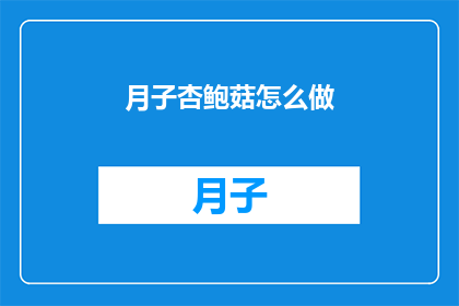 月子杏鲍菇怎么做(如何制作美味的月子杏鲍菇？)