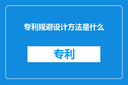专利规避设计方法是什么(专利规避设计方法是什么？)