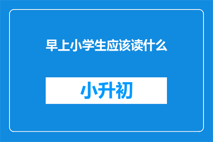 早上小学生应该读什么(小学生早晨阅读指南：应该读什么？)