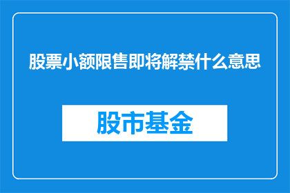 股票小额限售即将解禁什么意思(股票小额限售即将解禁意味着什么？)