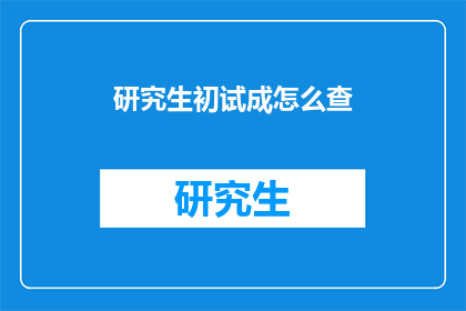 研究生初试成怎么查(如何查询研究生初试成绩？)