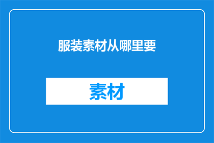服装素材从哪里要(从何处获取服装素材？)