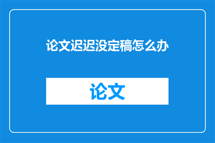 论文迟迟没定稿怎么办(论文迟迟未定稿，您应如何应对？)