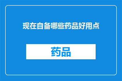 现在自备哪些药品好用点(面对健康挑战，您现在需要自备哪些药品以应对可能的紧急情况？)