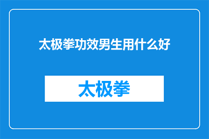 太极拳功效男生用什么好(男生如何选择合适的太极拳练习方法以发挥其最大功效？)