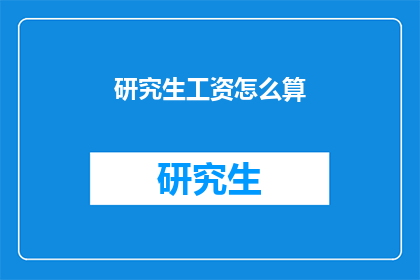 研究生工资怎么算(研究生的薪酬如何计算？)