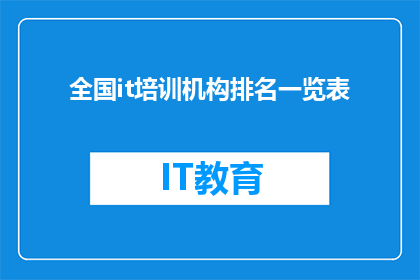全国it培训机构排名一览表(全国IT培训机构排名一览表：您是否了解当前市场上的领先培训课程？)
