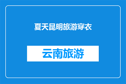 夏天昆明旅游穿衣(夏天去昆明旅游，你应该如何选择合适的服装？)