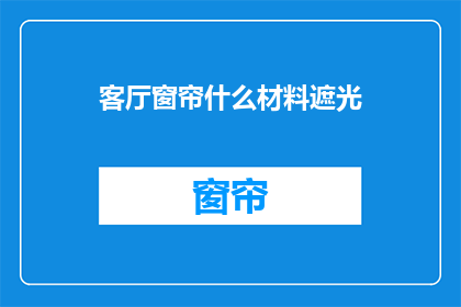 客厅窗帘什么材料遮光(如何选择合适的材料来确保客厅窗帘的遮光效果？)