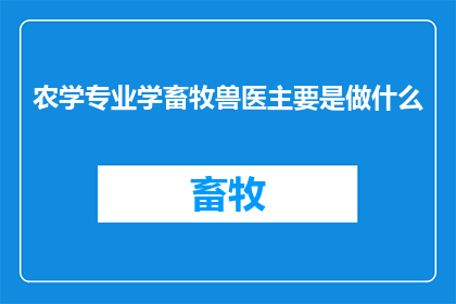 农学专业学畜牧兽医主要是做什么(农学专业中，畜牧兽医的工作职责是什么？)