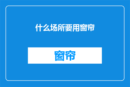 什么场所要用窗帘(在哪些场合中，窗帘的使用显得尤为关键？)