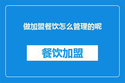 做加盟餐饮怎么管理的呢(如何有效管理加盟餐饮业务？)