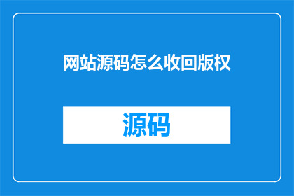 网站源码怎么收回版权(如何有效收回网站源码的版权？)