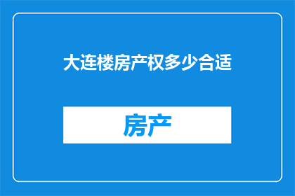 大连楼房产权多少合适(大连楼房产权的合理年限是多少？)