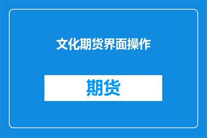 文化期货界面操作(如何优化文化期货界面操作以提升交易效率？)