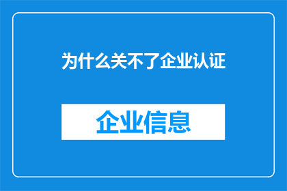 为什么关不了企业认证(企业认证为何难以关闭？)